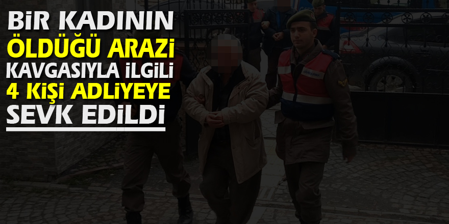 Bir kadının öldüğü arazi kavgasıyla ilgili 4 kişi adliyeye sevk edildi