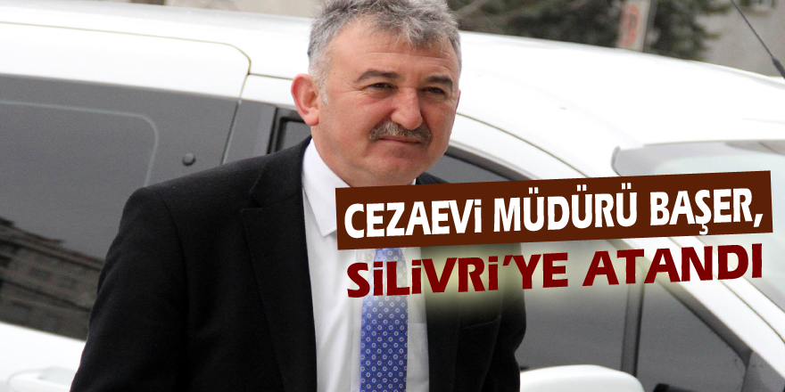 Samsun Cezaevi Müdürü Başer, Silivri’ye atandı