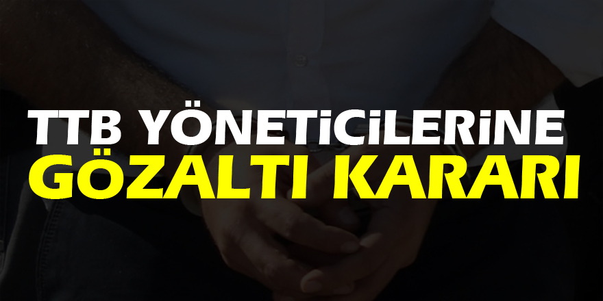 TTB yöneticilerine gözaltı kararı