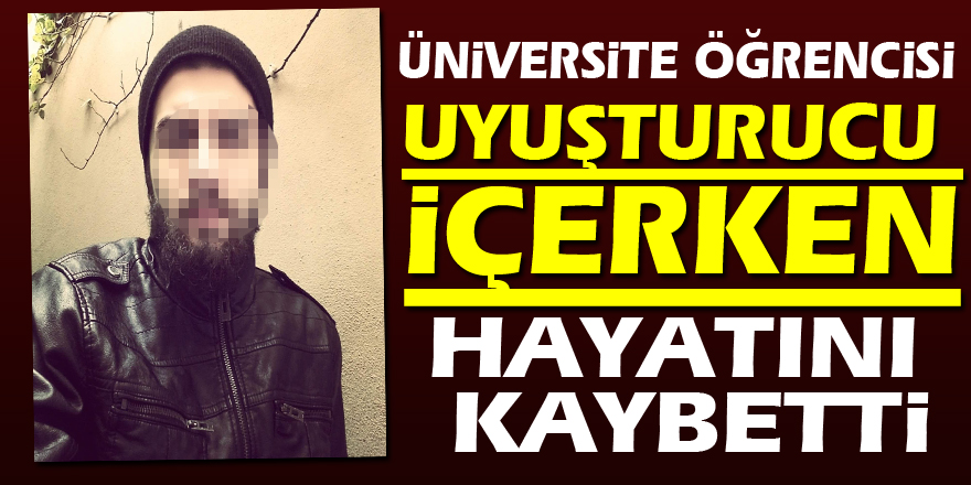 Samsun'da uyuşturucu içerken fenalaştığı iddia edilen üniversitesi öğrencisi hayatını kaybetti