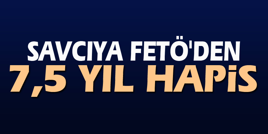 Savcıya FETÖ'den 7,5 yıl hapis