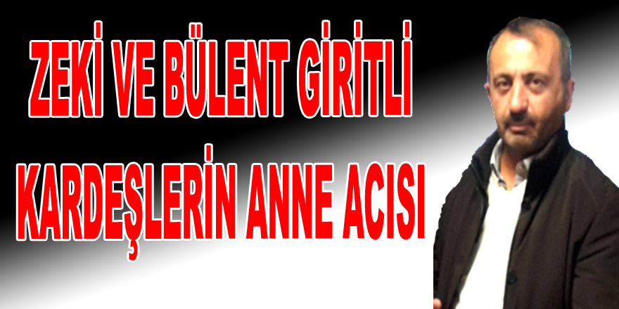 GİRİTLİ KARDEŞLERİN ANNE ACISI