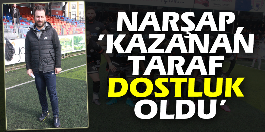 NARŞAP,’KAZAN TARAF DOSTLUK OLDU’