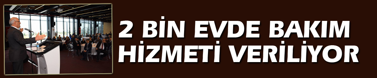 2 BİN EVDE BAKIM HİZMETİ VERİLİYOR