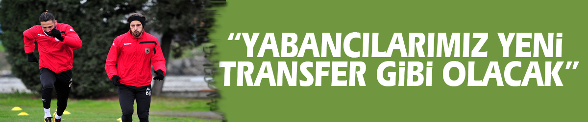 “Yabancılarımız yeni transfer gibi olacak”