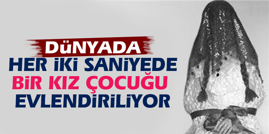 Dünyada her iki saniyede bir kız çocuğu evlendiriliyor