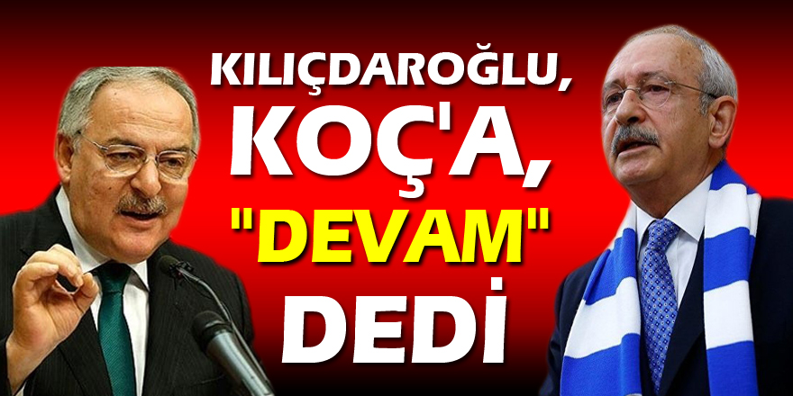 KILIÇDAROĞLU, KOÇ' A, "DEVAM" DEDİ