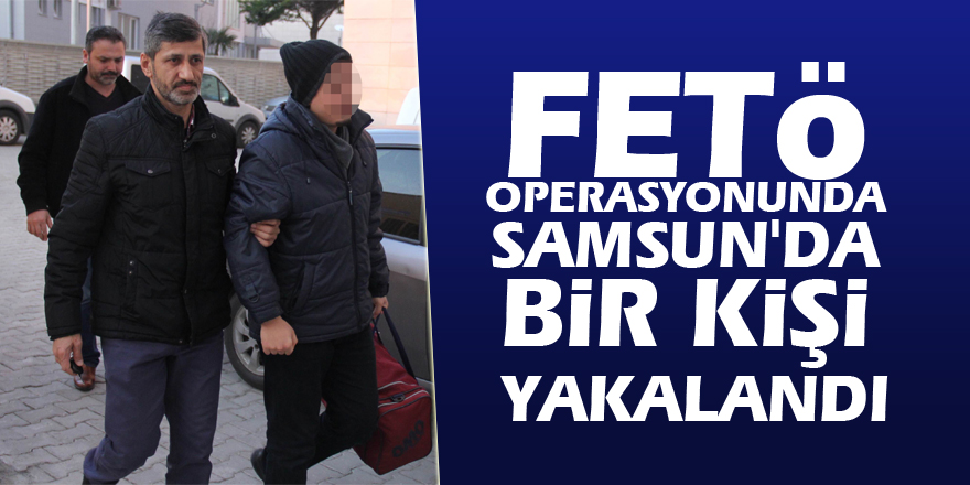 Konya merkezli FETÖ operasyonunda Samsun'da bir kişi yakalandı