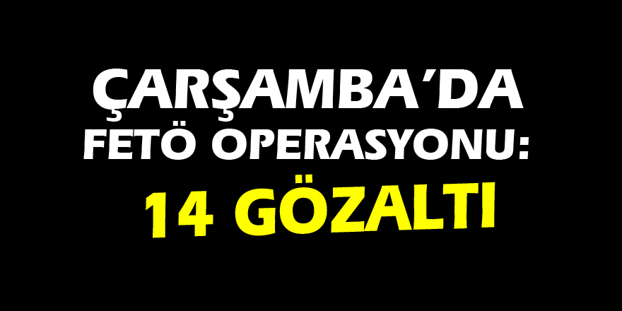 Çarşamba’da FETÖ operasyonu: 14 gözaltı