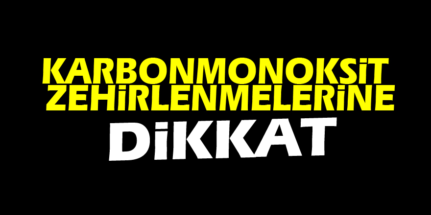 Karbonmonoksit zehirlenmelerine dikkat