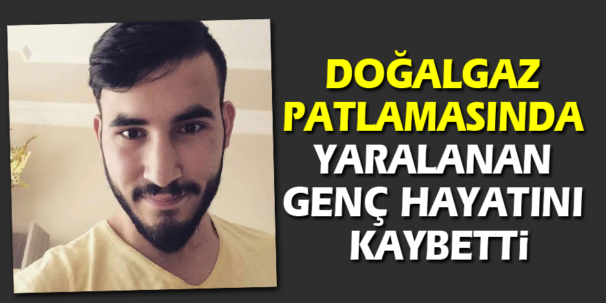 Doğalgaz patlamasında yaralanan genç hayatını kaybetti