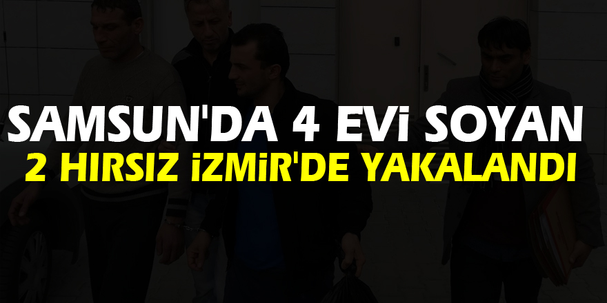 Samsun'da 4 evi soyan 2 hırsız İzmir'de yakalandı