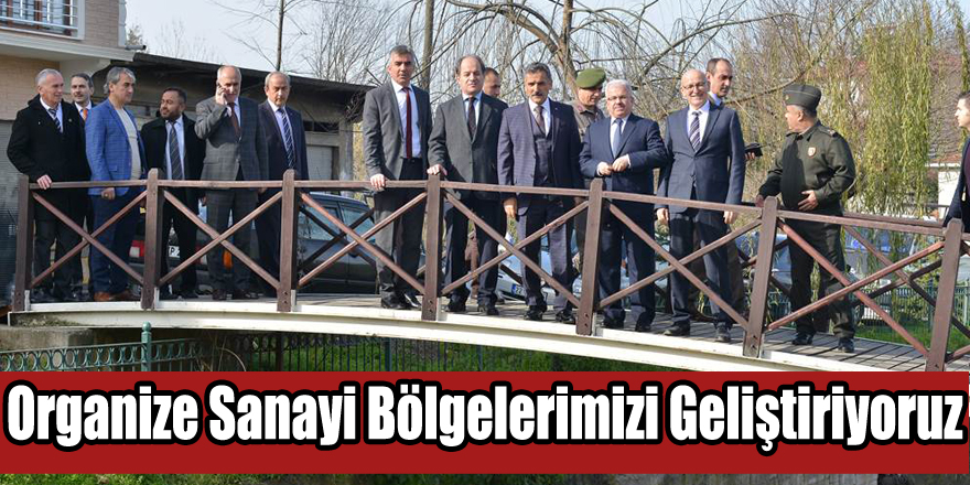 ORGANİZE SANAYİ BÖLGELERİMİZİ GELİŞTİRİYORUZ