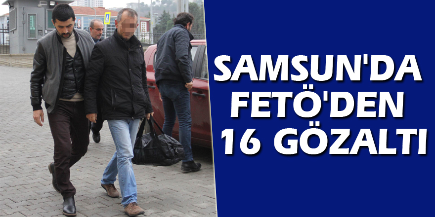 Samsun'da FETÖ'den 16 gözaltı