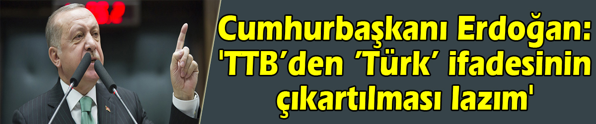 Cumhurbaşkanı Erdoğan: 'TTB’den ’Türk’ ifadesinin çıkartılması lazım'