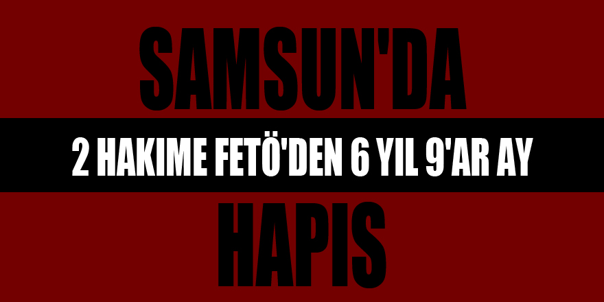 Samsun'da 2 hakime FETÖ'den 6 yıl 9'ar ay hapis