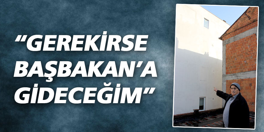 “Gerekirse Başbakan’a gideceğim”