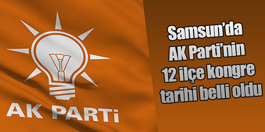 Samsun’da AK Parti’nin 12 ilçe kongre tarihi belli oldu
