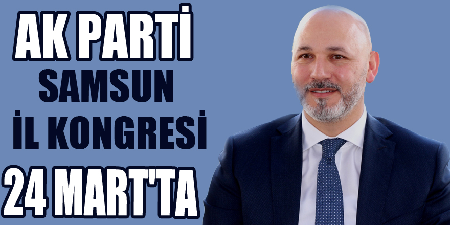 AK Parti Samsun İl Kongresi 24 Mart'ta