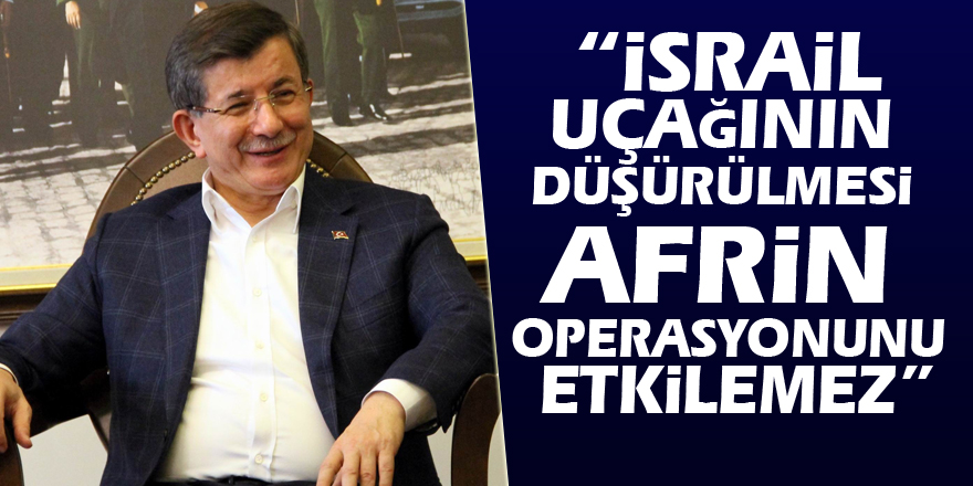 Davutoğlu: “İsrail uçağının düşürülmesi Afrin operasyonunu etkilemez”