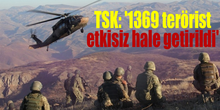 TSK: '1369 terörist etkisiz hale getirildi'