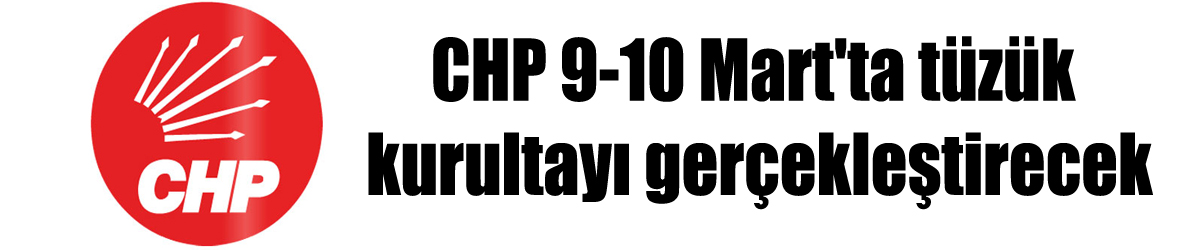 CHP 9-10 Mart'ta tüzük kurultayı gerçekleştirecek