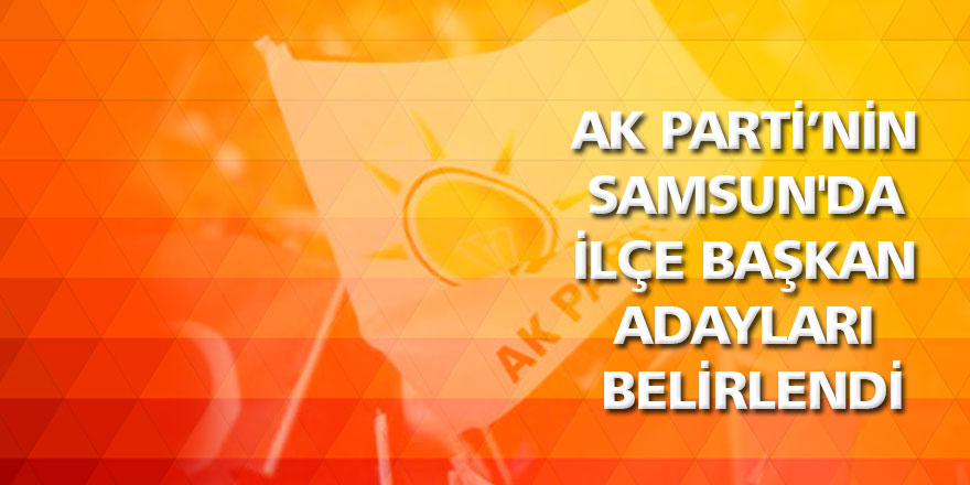 AK Parti’nin Samsun'da ilçe başkan adayları belirlendi