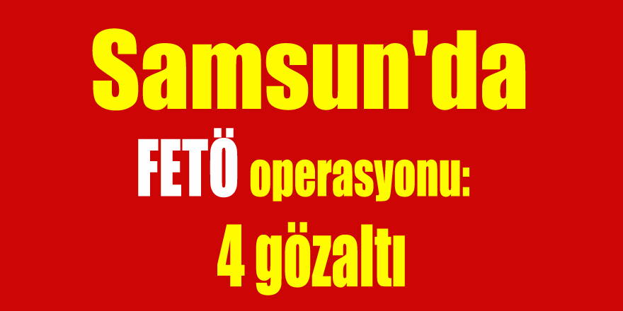 Samsun'da FETÖ operasyonu: 4 gözaltı 