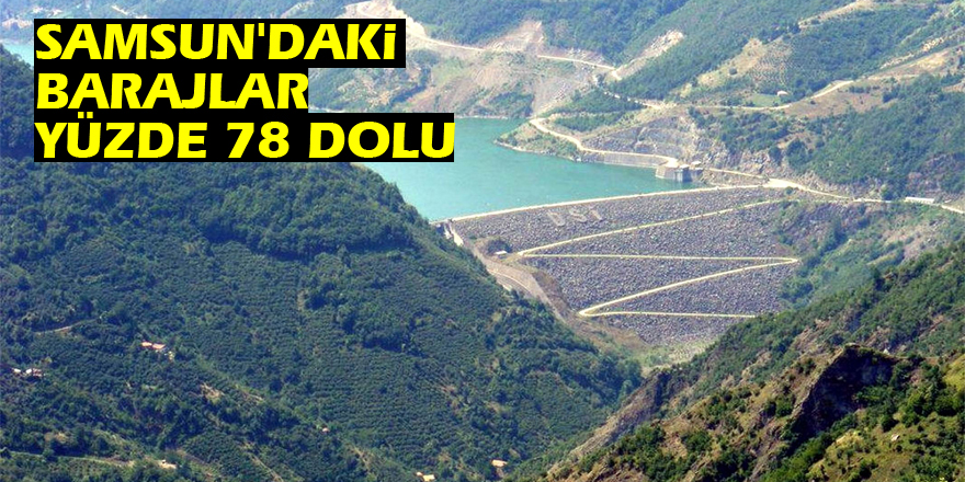  Samsun'daki barajlar yüzde 78 dolu
