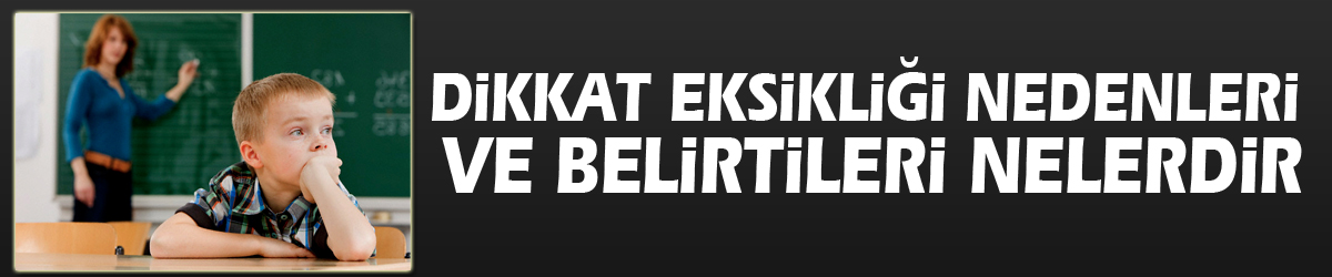 Dikkat eksikliği nedenleri ve belirtileri nelerdir?