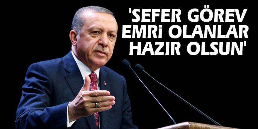 Erdoğan: 'Sefer görev emri olanlar hazır olsun'