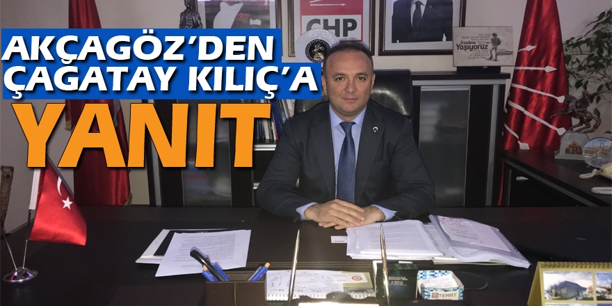 AKCAGÖZ’DEN ÇAĞATAY KILIÇ’A YANIT