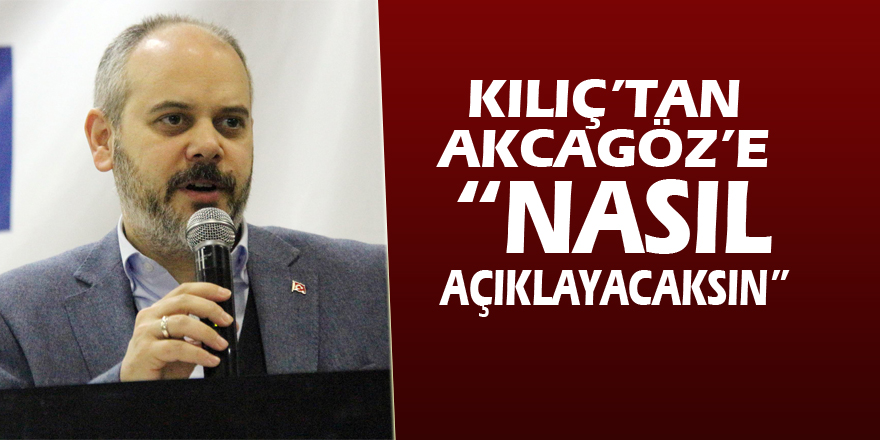 Kılıç’tan Akcagöz’e: “Nasıl açıklayacaksın”