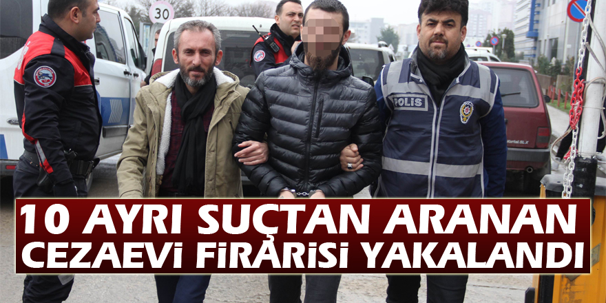 Samsun'da 10 ayrı suçtan aranan cezaevi firarisi yakalandı