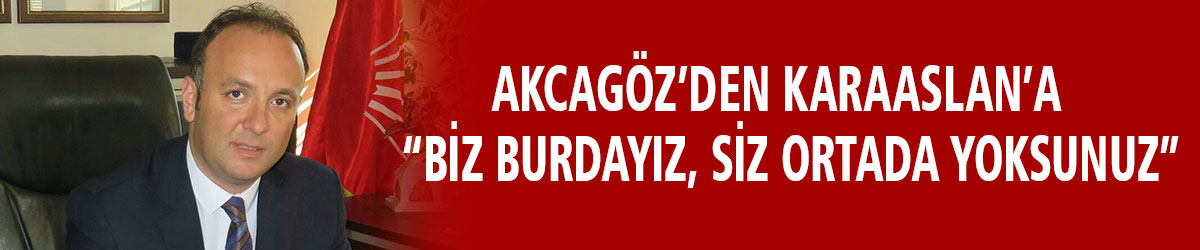 AKCAGÖZ’DEN, KARAASLAN’A: