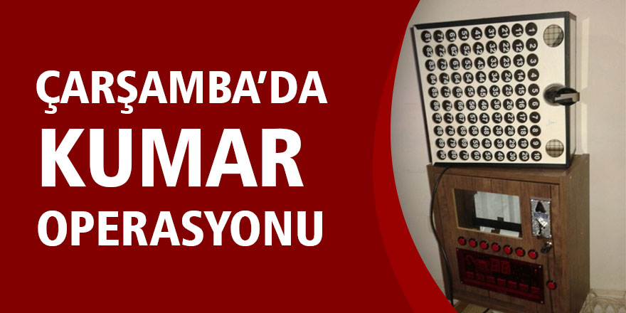 ÇARŞAMBA’DA KUMAR OPERASYONU