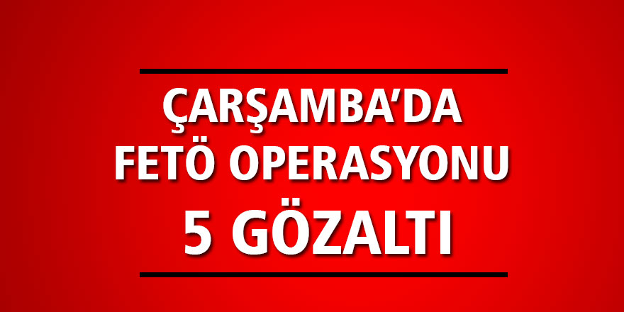 FETÖ OPERASYONU: 5 GÖZALTI