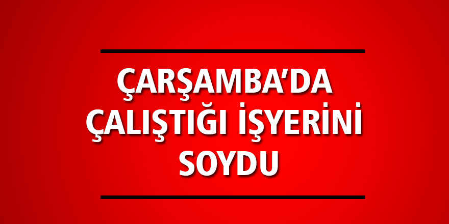 ÇALIŞTIĞI YERİ SOYDU