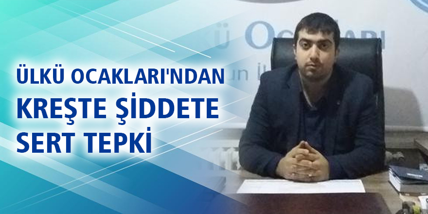 ÜLKÜ OCAKLARI'NDAN KREŞTE ŞİDDETE SERT TEPKİ