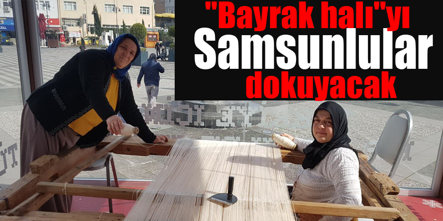 "Bayrak halı"yı Samsunlular dokuyacak