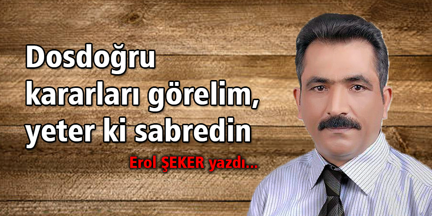 Dosdoğru kararları görelim, yeter ki sabredin.