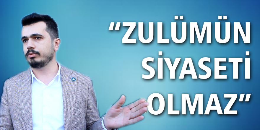 “Zulüm’ün siyaseti olmaz”