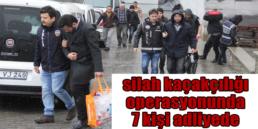 Samsun merkezli silah kaçakçılığı operasyonunda 7 kişi adliyeye sevk edildi