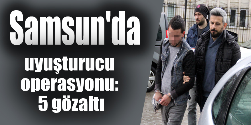 Samsun'da uyuşturucu operasyonu: 5 gözaltı