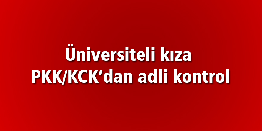 PKK/KCK propagandası yapan üniversiteli kıza adli kontrol 