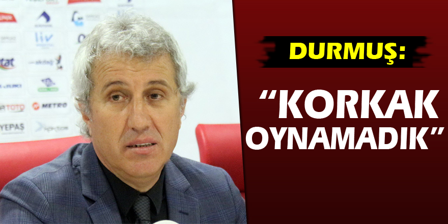 Durmuş: “Korkak oynamadık”