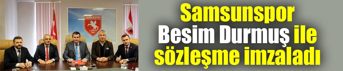 Samsunspor Besim Durmuş ile sözleşme imzaladı 