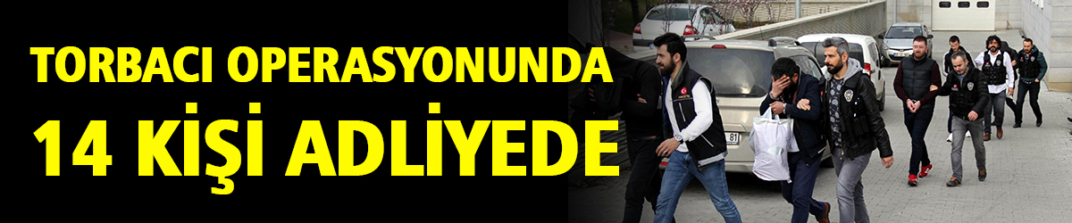 Torbacı operasyonunda 14 kişi adliyede