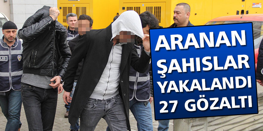 Aranan şahıslar yakalandı : 27 Gözaltı