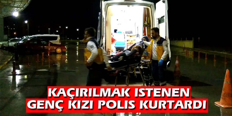 Kaçırılmak istenen genç kızı polis kurtardı